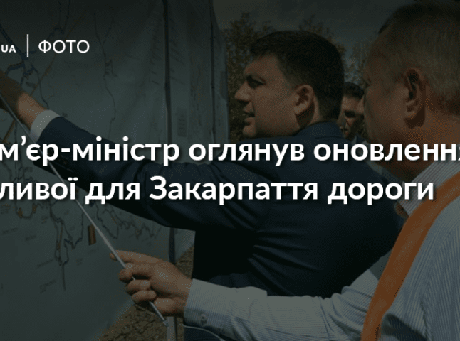 Володимир Гройсман особисто проінспектував розбудову однієї з ключових автодоріг Закарпаття