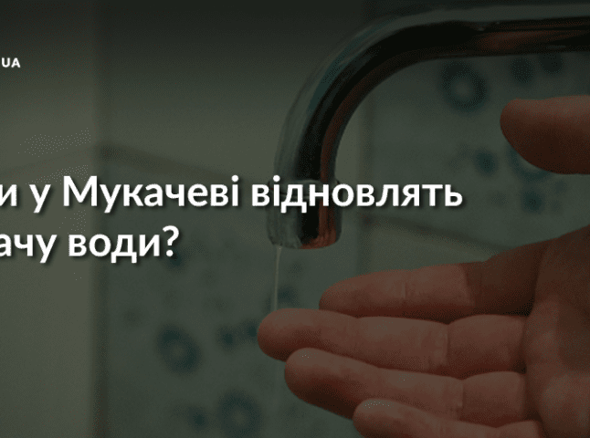 У Мукачеві приблизно через три години обіцяють відновити подачу води