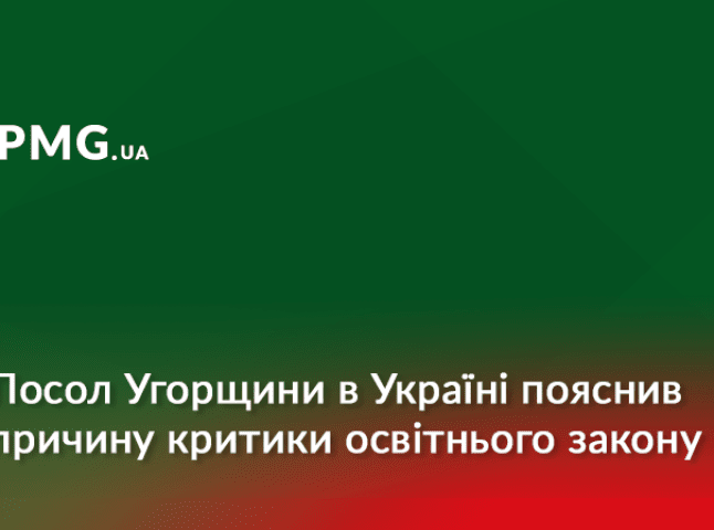 Посол Угорщини в Україні пояснив причину критики освітнього закону