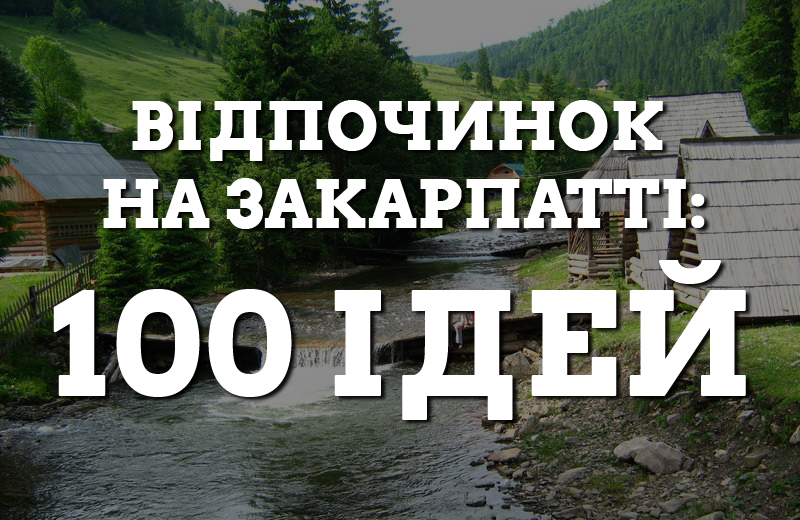 Відпочинок на Закарпатті: 100 ідей на літо Відпочинок на Закарпатті: 100 ідей на літо