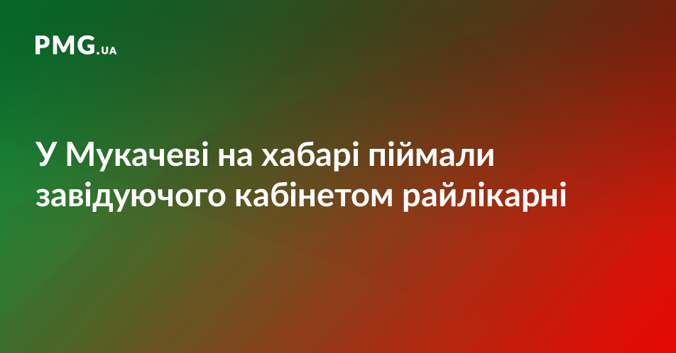 У Мукачеві на хабарі впіймали завідуючого травматологічним кабінетом районної лікарні У Мукачеві на хабарі впіймали завідуючого травматологічним кабінетом районної лікарні