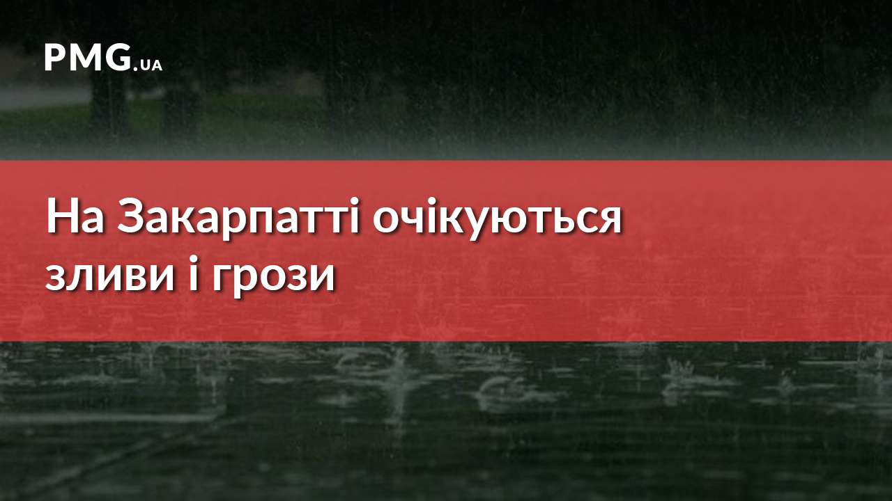 На Закарпатті очікуються зливи та грози На Закарпатті очікуються зливи та грози
