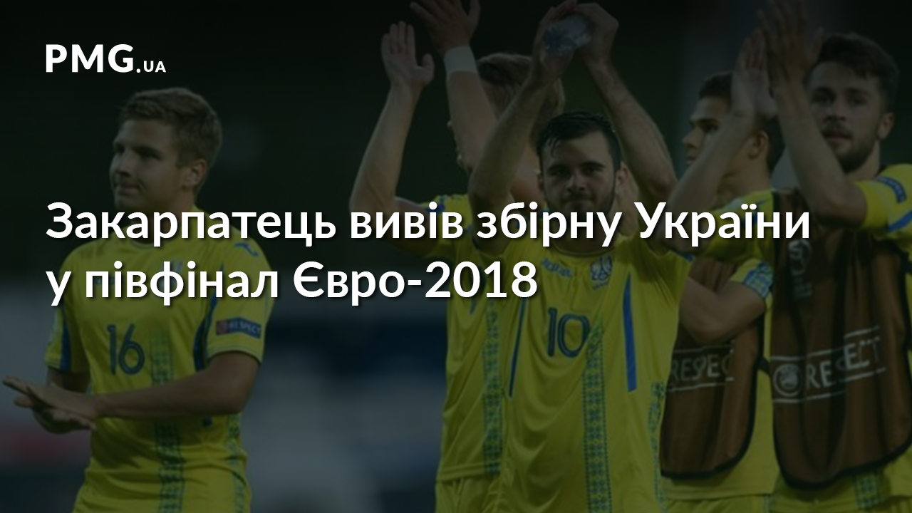 Закарпатець Сергій Булеца вивів збірну України у півфінал Євро-2018 з футболу