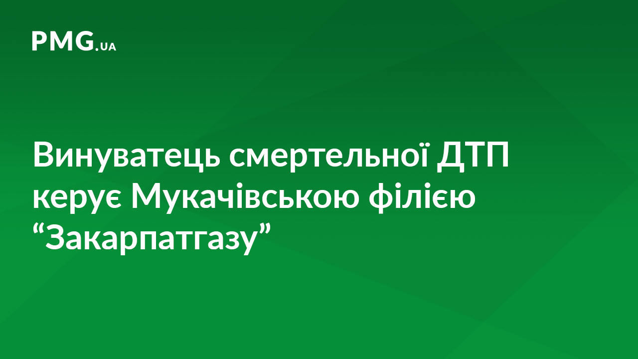 Винуватець ДТП, в якому загинули мати та дитина, вже понад півроку керує Мукачівською філією ПАТ "Закарпатгаз" Винуватець ДТП, в якому загинули мати та дитина, вже понад півроку керує Мукачівською філією ПАТ "Закарпатгаз"