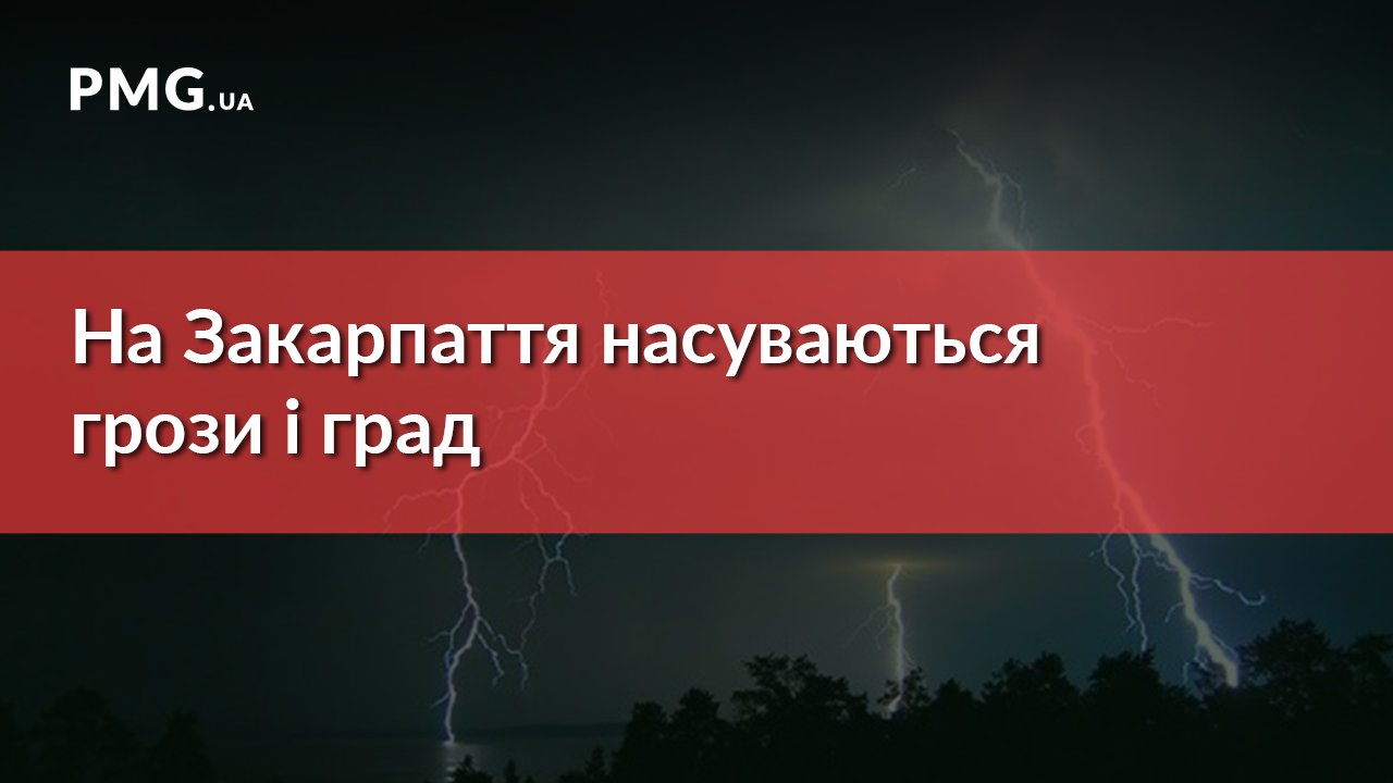 На Закарпатті сьогодні очікуються грози і град На Закарпатті сьогодні очікуються грози і град