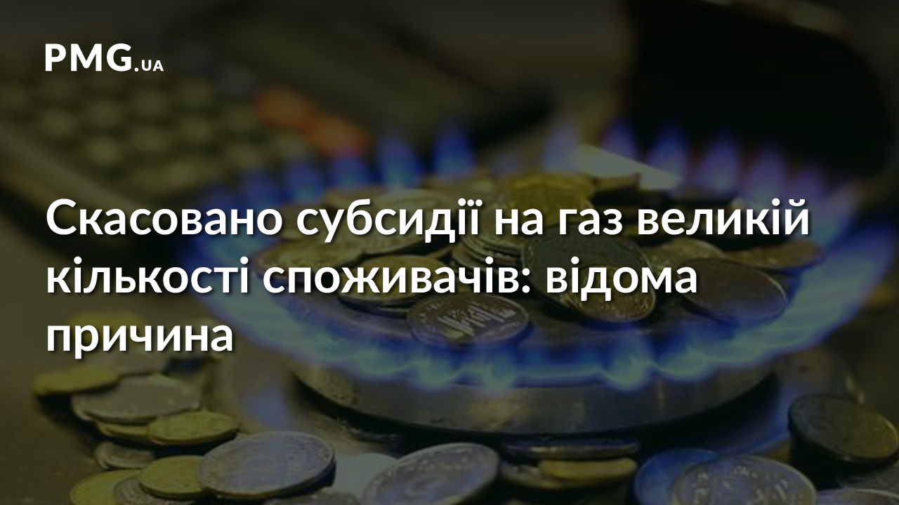 Скасовано субсидії на газ великій кількості споживачів: відома причина Скасовано субсидії на газ великій кількості споживачів: відома причина