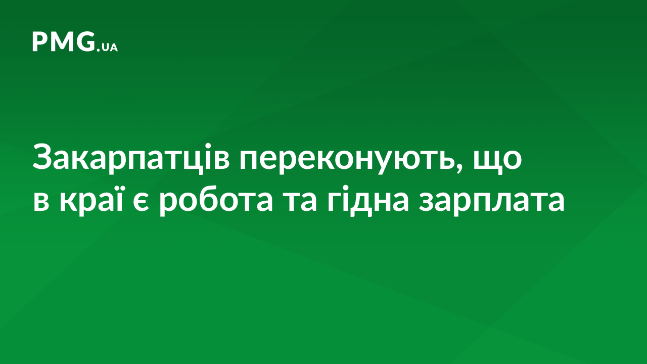 Закарпатців переконують, що в краї є робота та гідна зарплата Закарпатців переконують, що в краї є робота та гідна зарплата