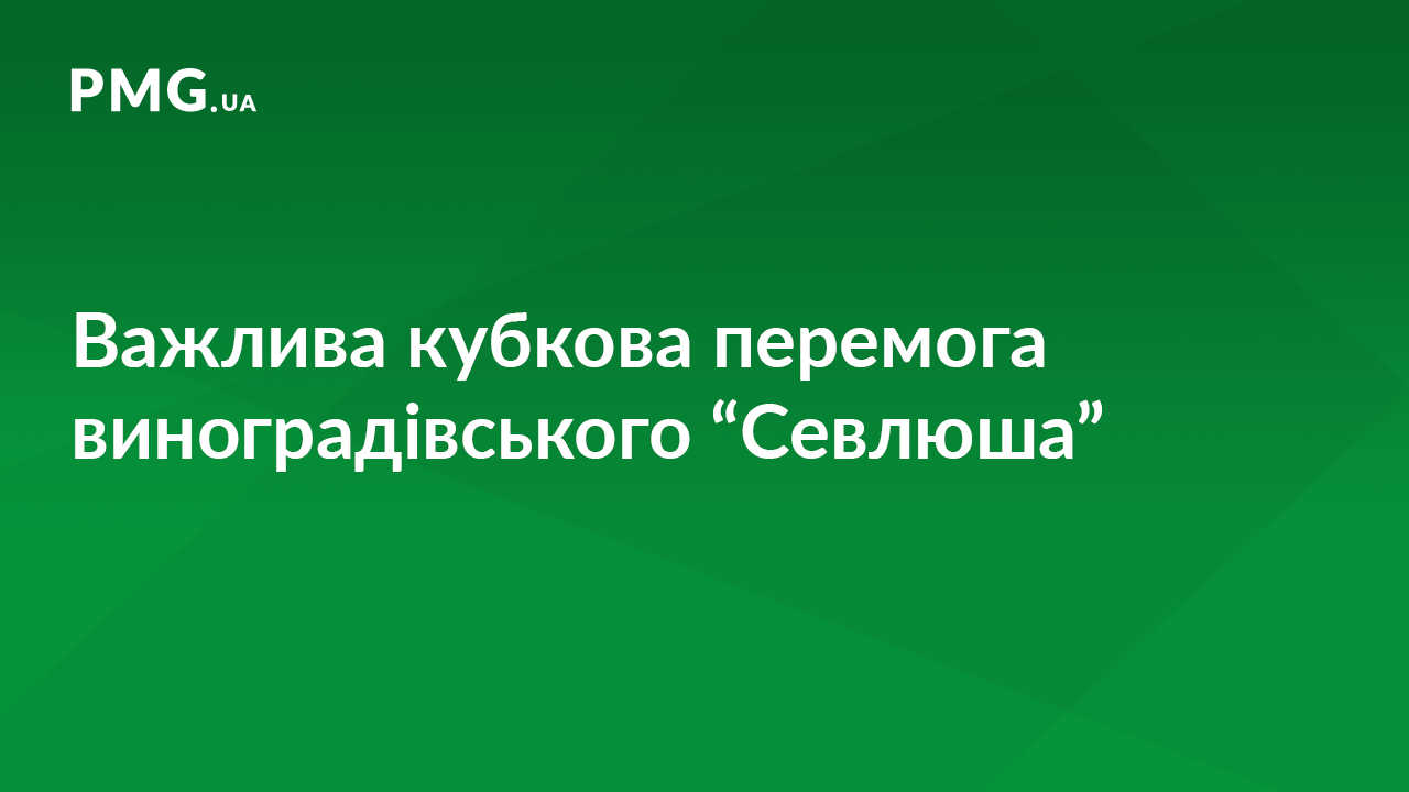 Виноградівський "Севлюш" здобув історичну перемогу у матчі Кубку України серед аматорів Виноградівський "Севлюш" здобув історичну перемогу у матчі Кубку України серед аматорів