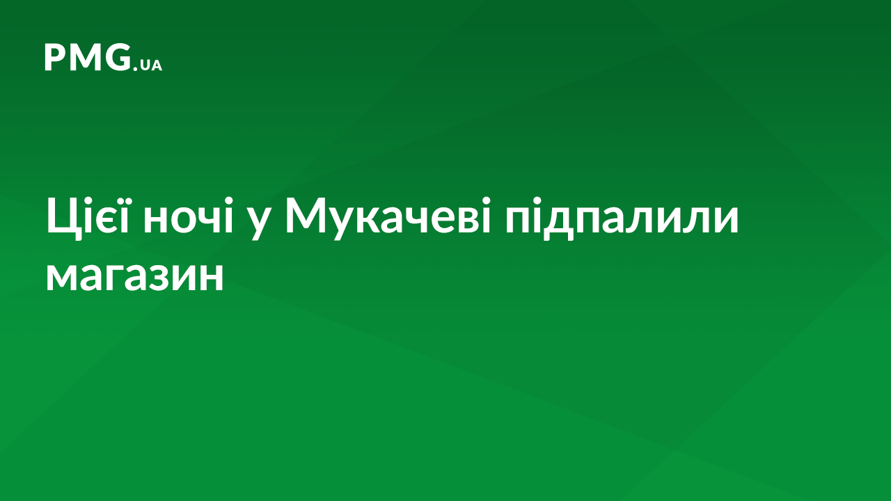 Вночі у Мукачеві підпалили магазин Вночі у Мукачеві підпалили магазин