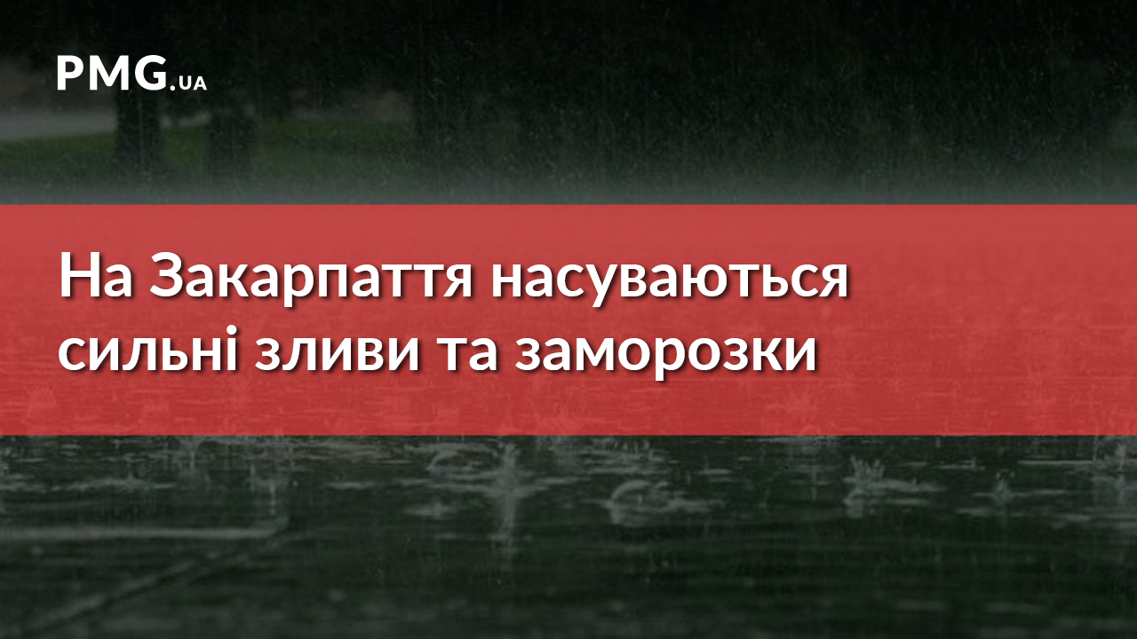 На Закарпаття насуваються сильні зливи та заморозки На Закарпаття насуваються сильні зливи та заморозки