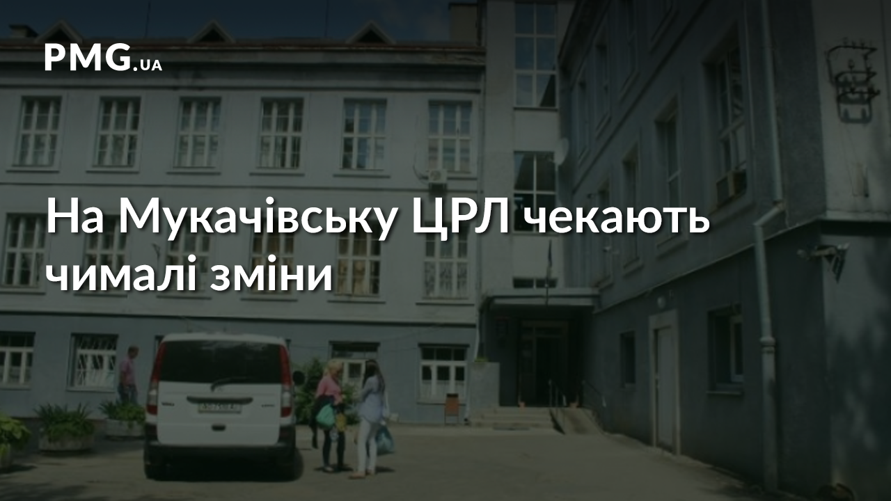 На Мукачівську ЦРЛ чекають серйозні зміни На Мукачівську ЦРЛ чекають серйозні зміни